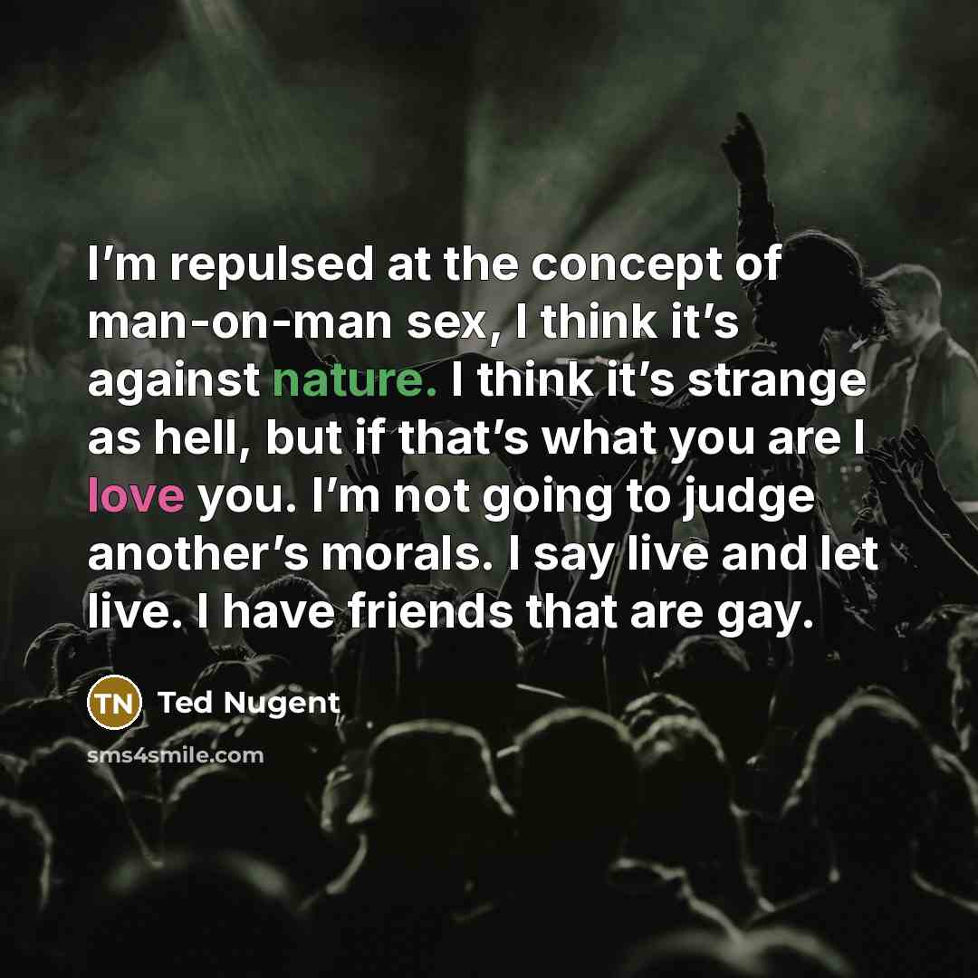 “I’m repulsed at the concept of man-on-man sex, I think…” quote by Ted Nugent