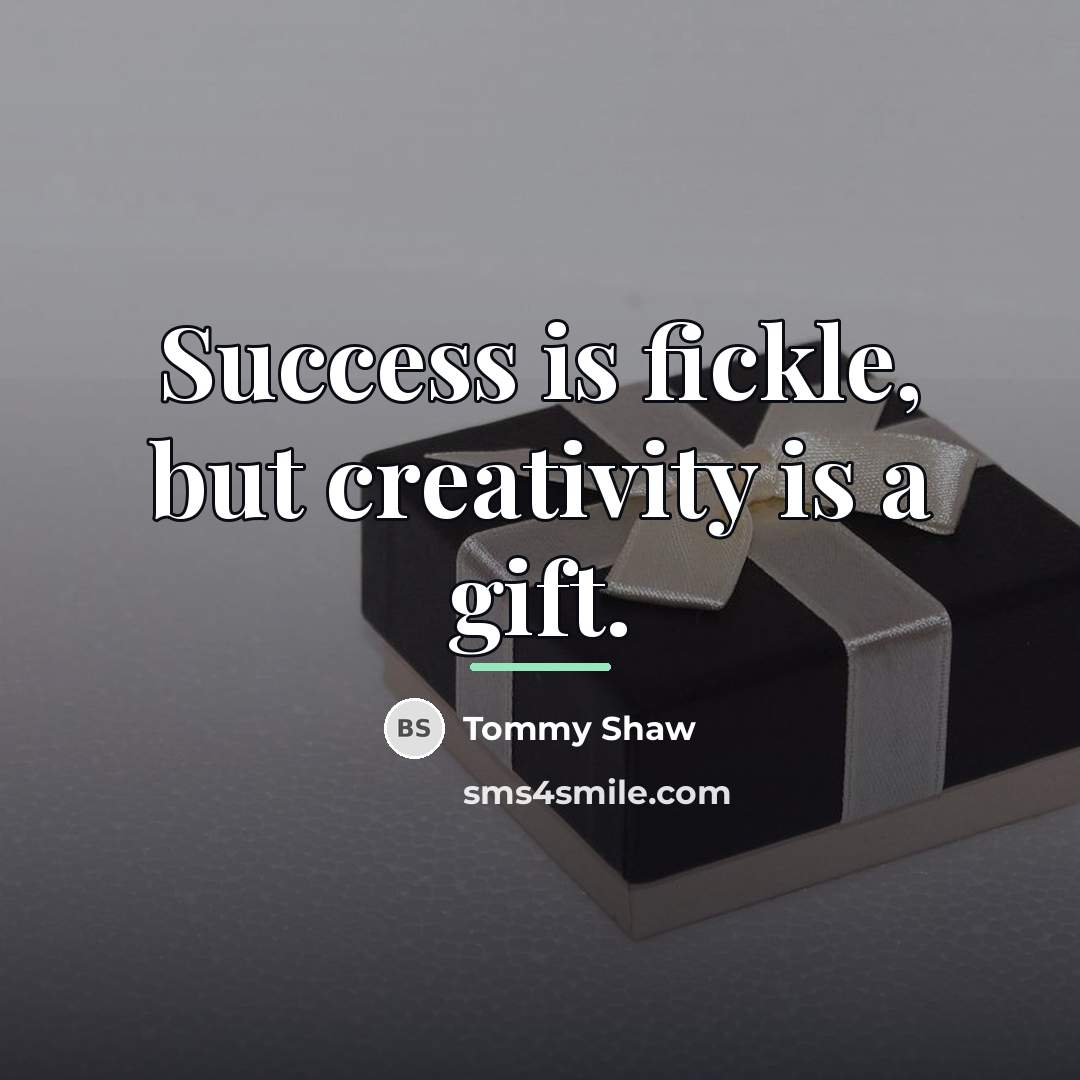 “Success is fickle, but creativity is a gift.…” quote by Tommy Shaw