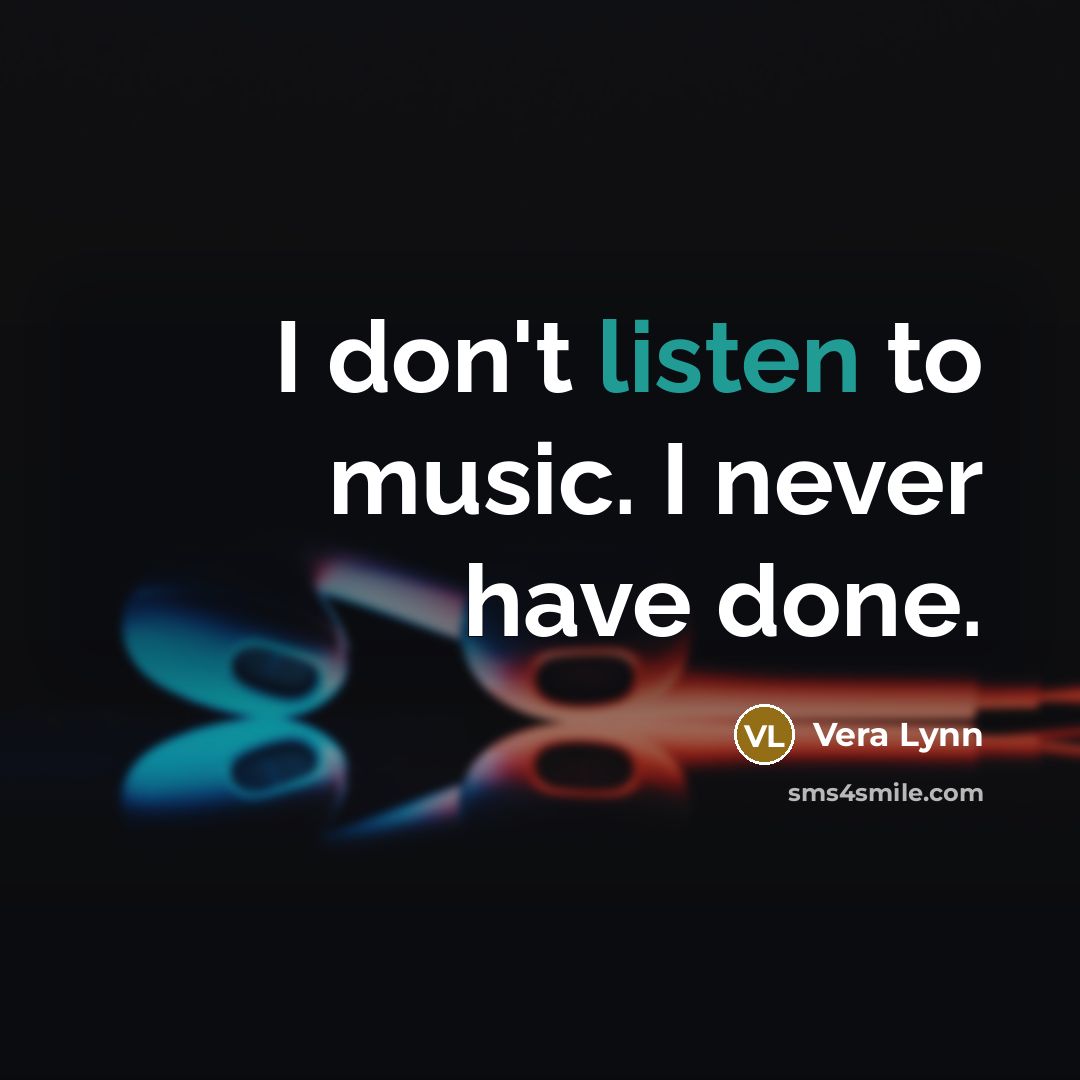 “I don't listen to music. I never have done.…” quote by Vera Lynn