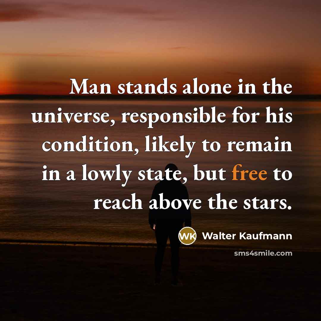 “Man stands alone in the universe, responsible for his condition,…” quote by Walter Kaufmann