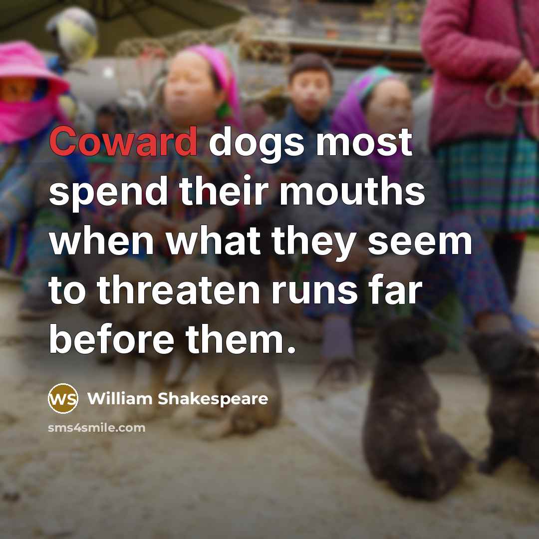 “Coward dogs most spend their mouths when what they seem…” quote by William Shakespeare