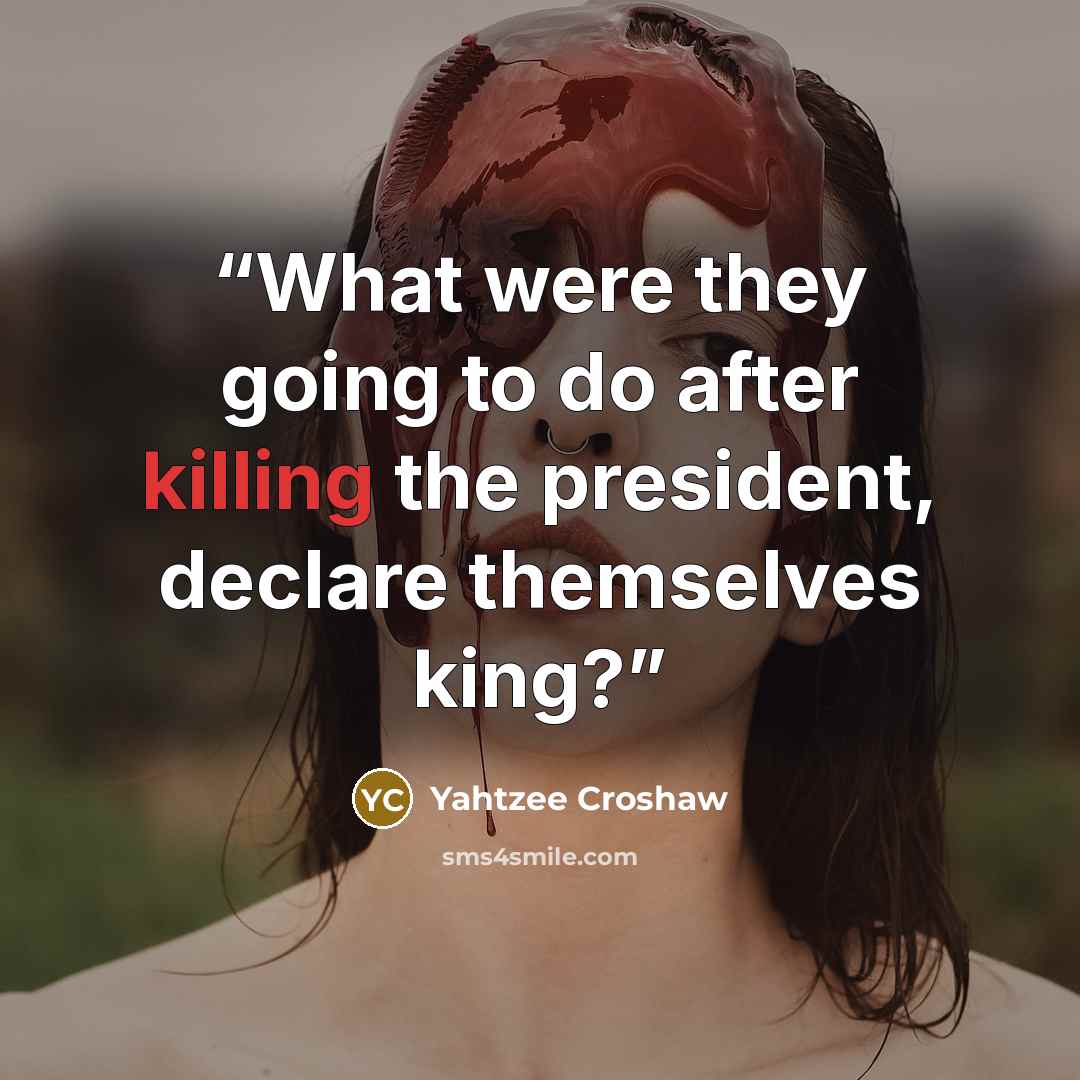 “What were they going to do after killing the president, declare themselves king?” quote by Yahtzee Croshaw