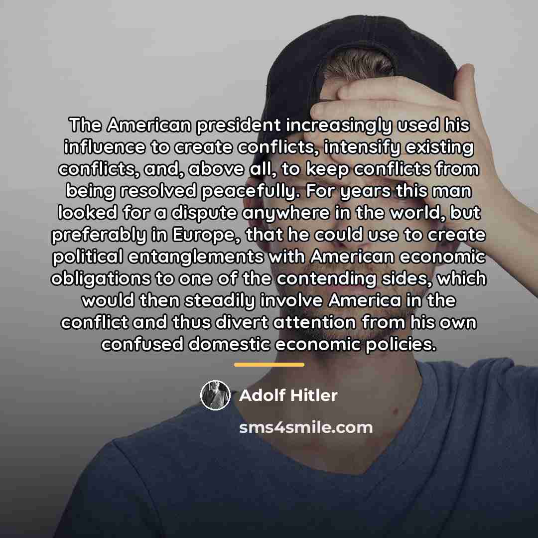 “The American president increasingly used his influence to create conflicts,…” quote by Adolf Hitler
