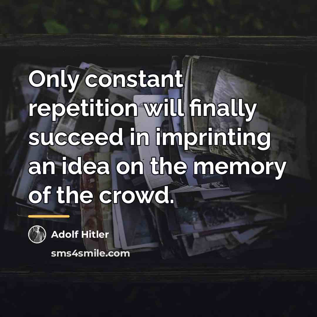 “Only constant repetition will finally succeed in imprinting an idea…” quote by Adolf Hitler