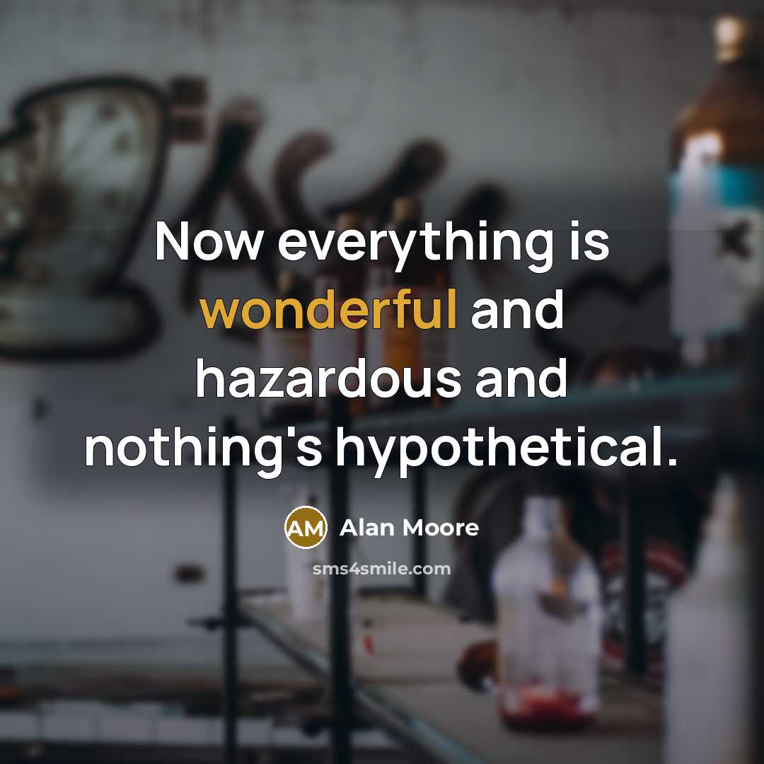 “Now everything is wonderful and hazardous and nothing's hypothetical.…” quote by Alan Moore