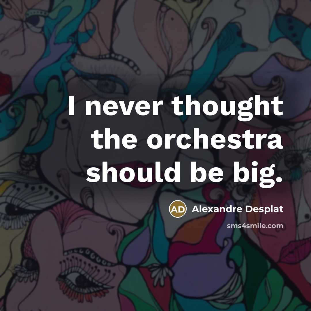 “I never thought the orchestra should be big.…” quote by Alexandre Desplat
