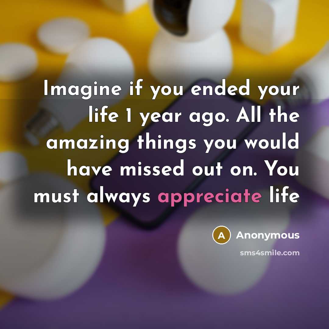 “Imagine if you ended your life 1 year ago. All…” quote by Anonymous
