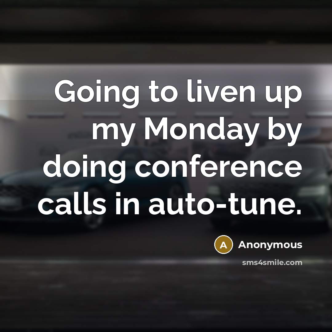 “Going to liven up my Monday by doing conference calls in auto-tune.” quote by Anonymous