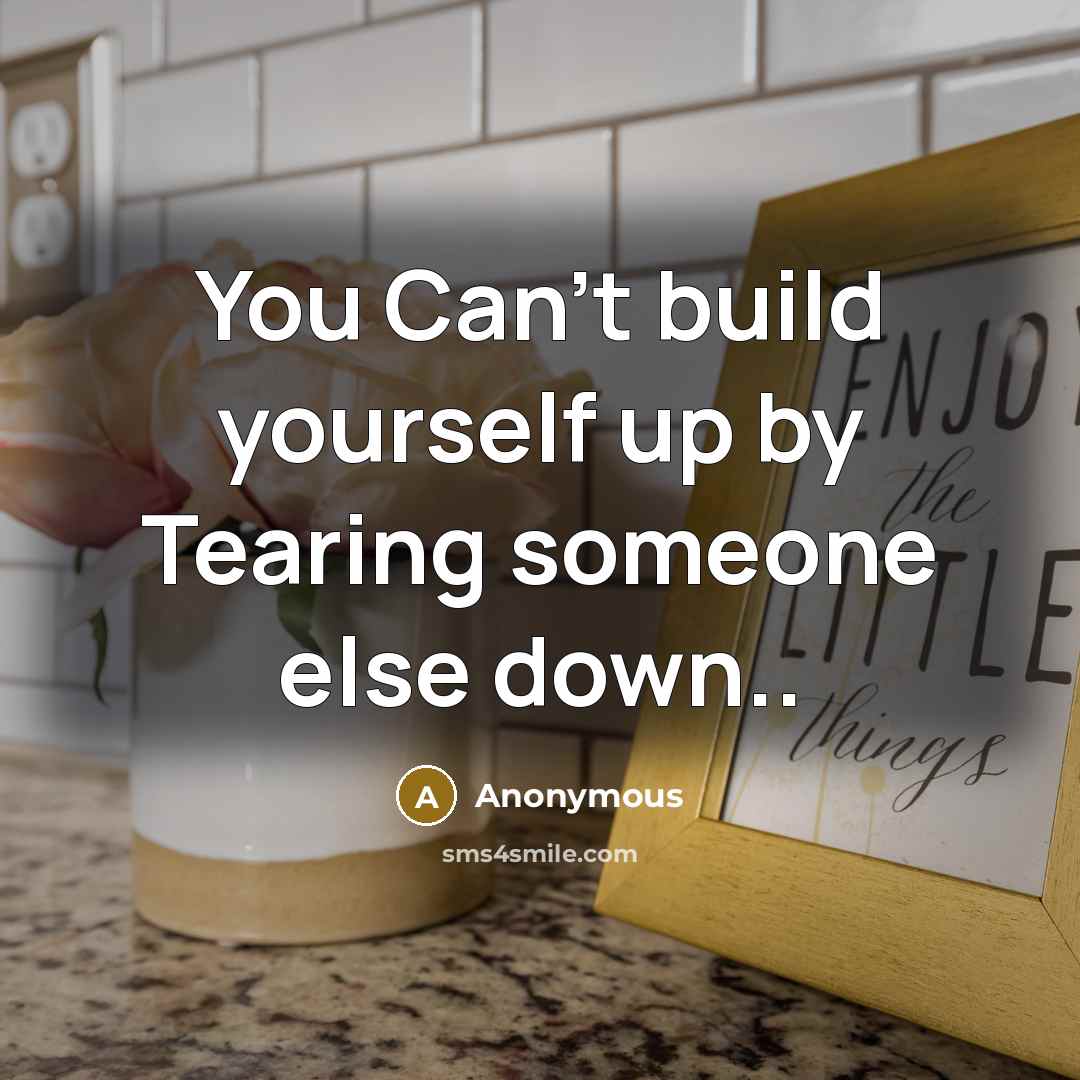 “You Can't build yourself up by Tearing someone else down..…” quote by Anonymous
