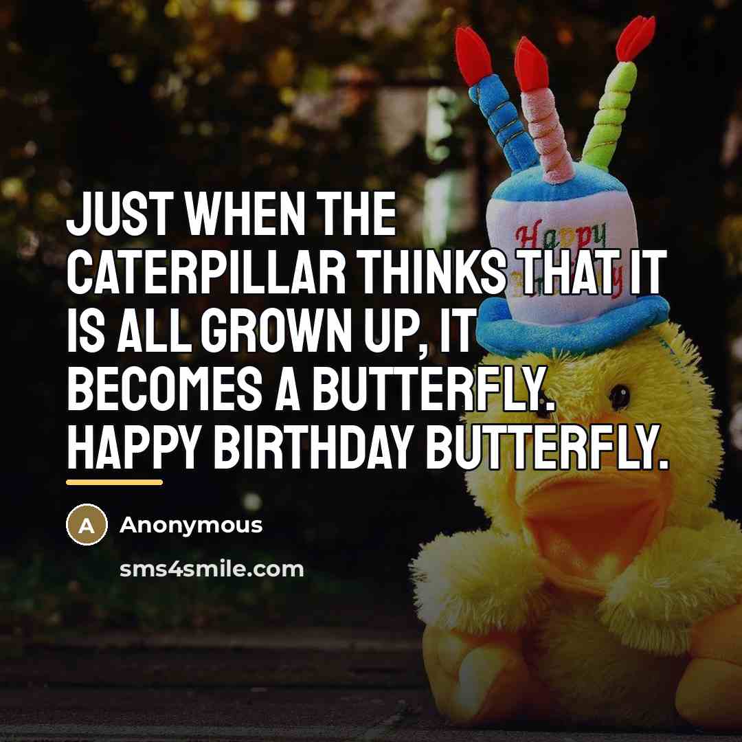 “Just when the caterpillar thinks that it is all grown…” quote by Anonymous