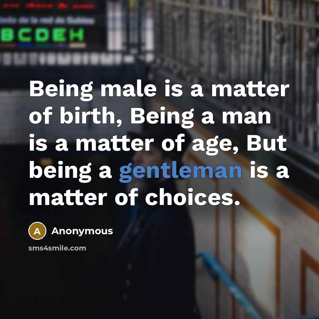 “Being male is a matter of birth, Being a man is a matter of age, But being a gentleman is a matter of choices.” quote by Anonymous