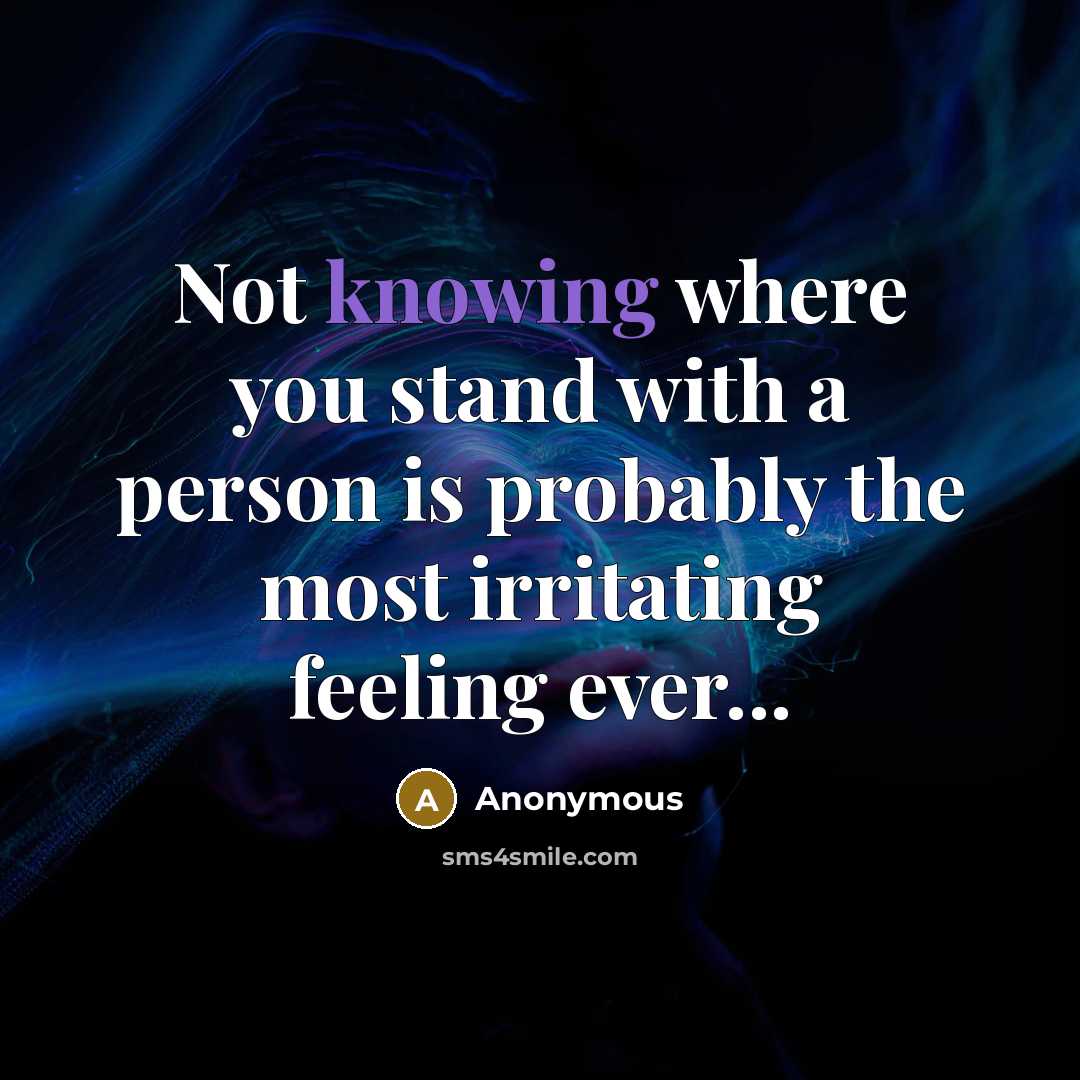 “Not knowing where you stand with a person is probably the most irritating feeling ever...” quote by Anonymous