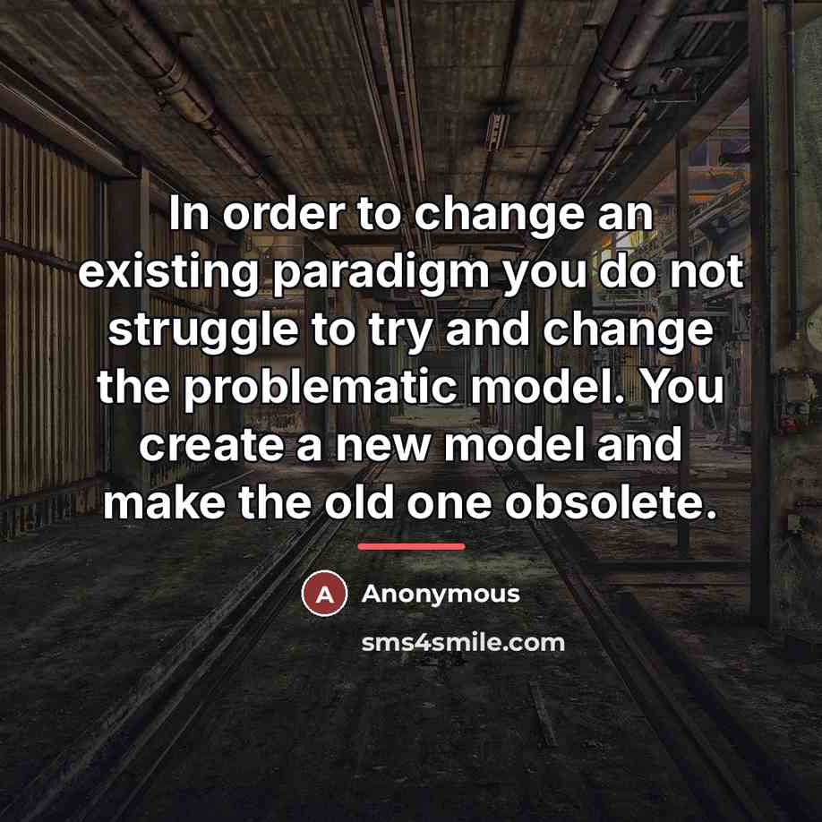 “In order to change an existing paradigm you do not…” quote by Anonymous