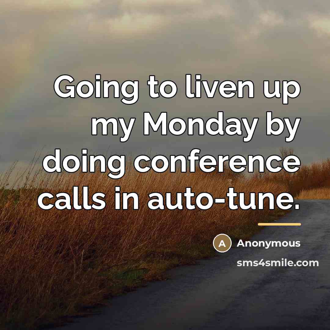 “Going to liven up my Monday by doing conference calls…” quote by Anonymous