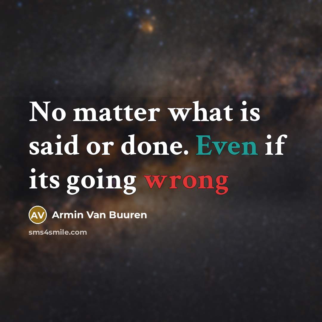 “No matter what is said or done. Even if its going wrong” quote by Armin Van Buuren