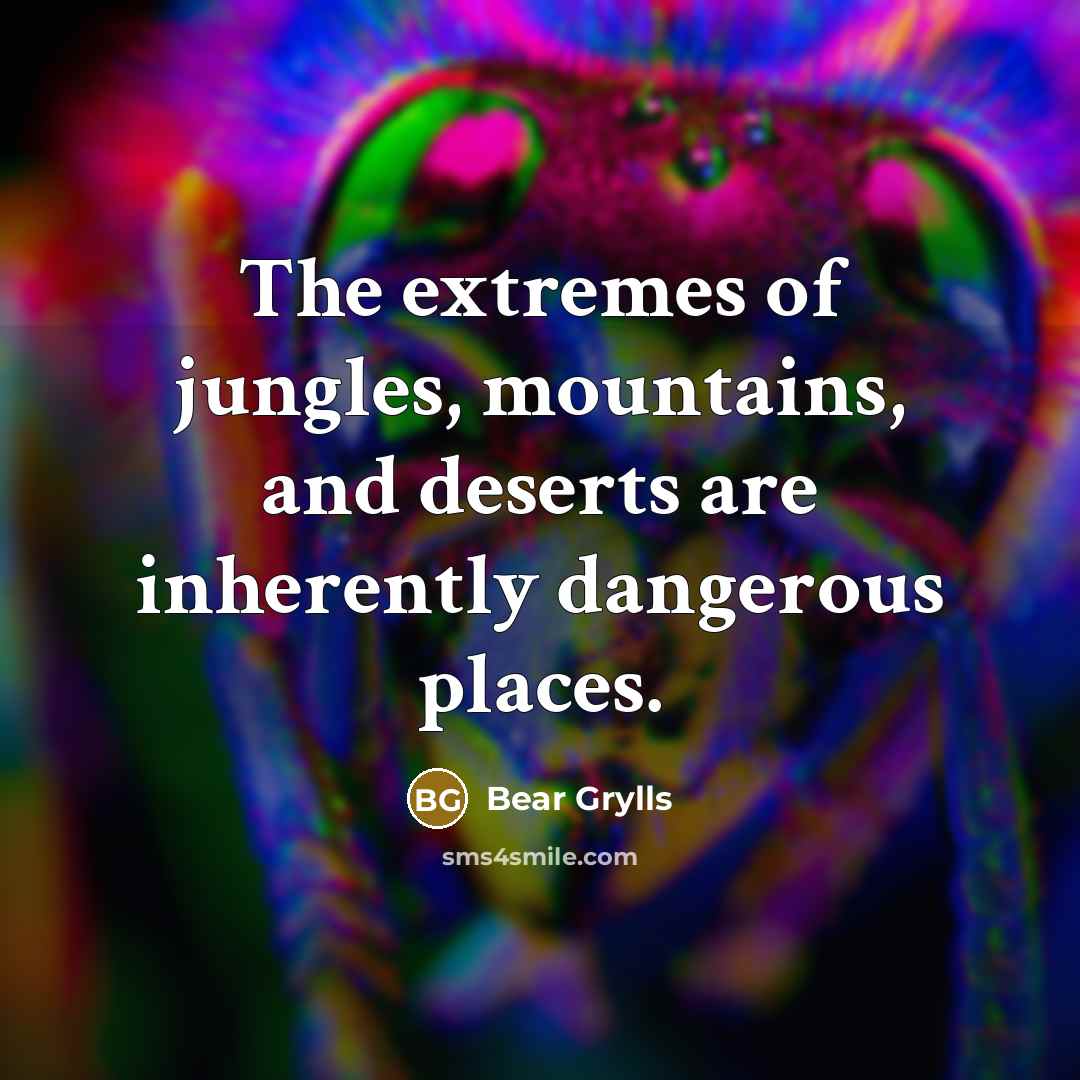 “The extremes of jungles, mountains, and deserts are inherently dangerous…” quote by Bear Grylls