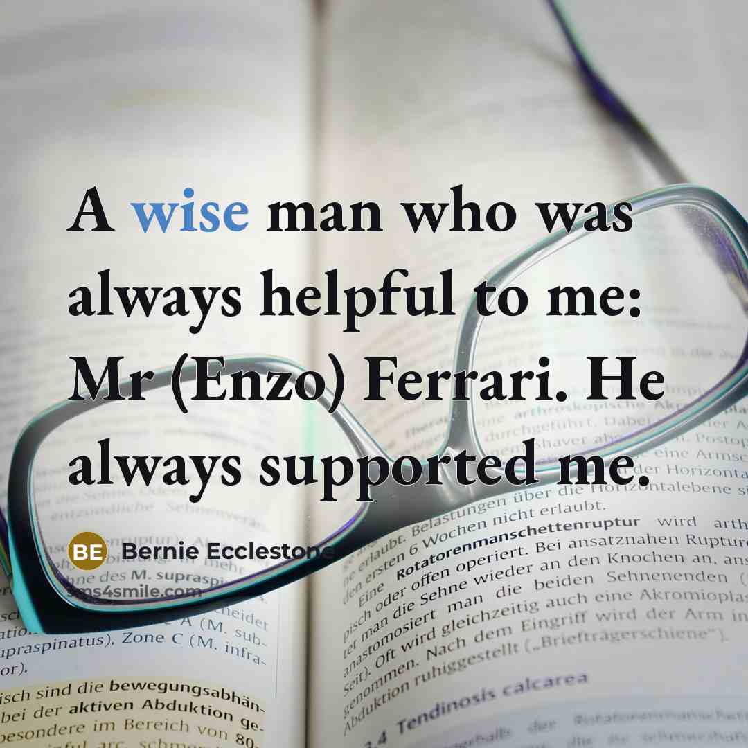 “A wise man who was always helpful to me: Mr…” quote by Bernie Ecclestone