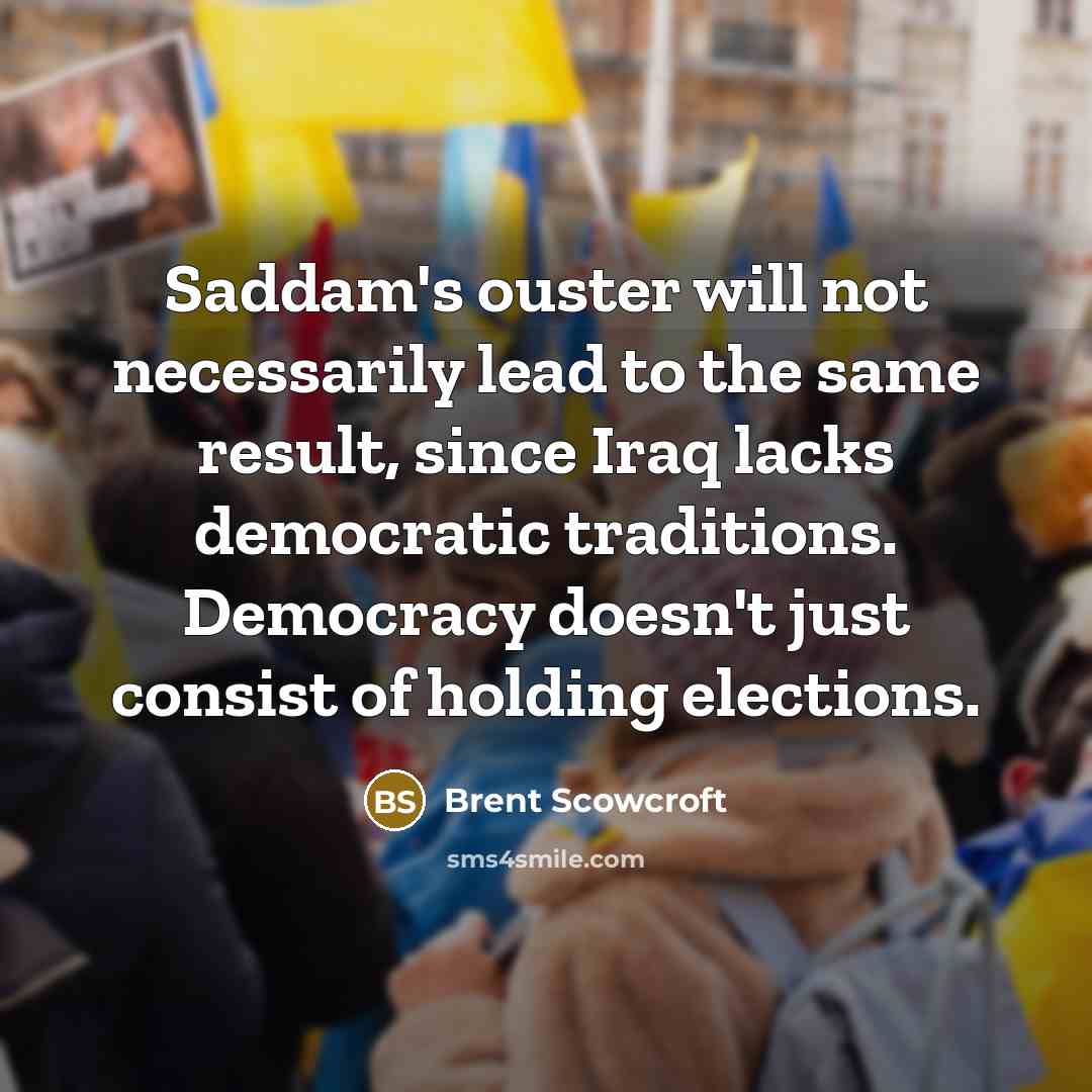 “Saddam's ouster will not necessarily lead to the same result,…” quote by Brent Scowcroft