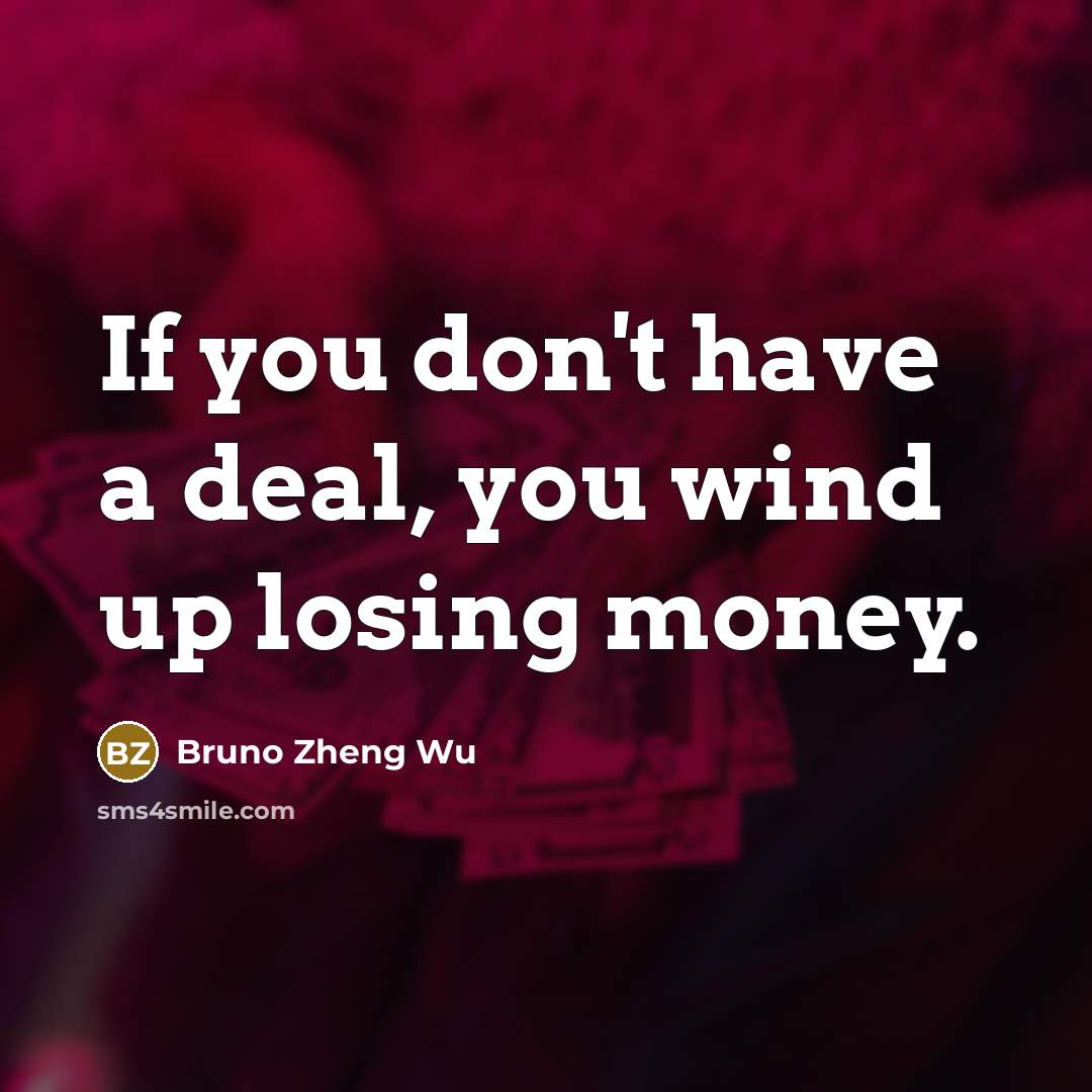 “If you don't have a deal, you wind up losing money.” quote by Bruno Zheng Wu