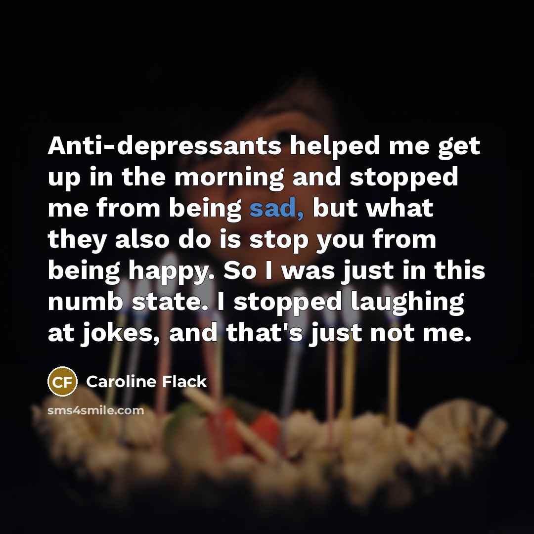“Anti-depressants helped me get up in the morning and stopped…” quote by Caroline Flack