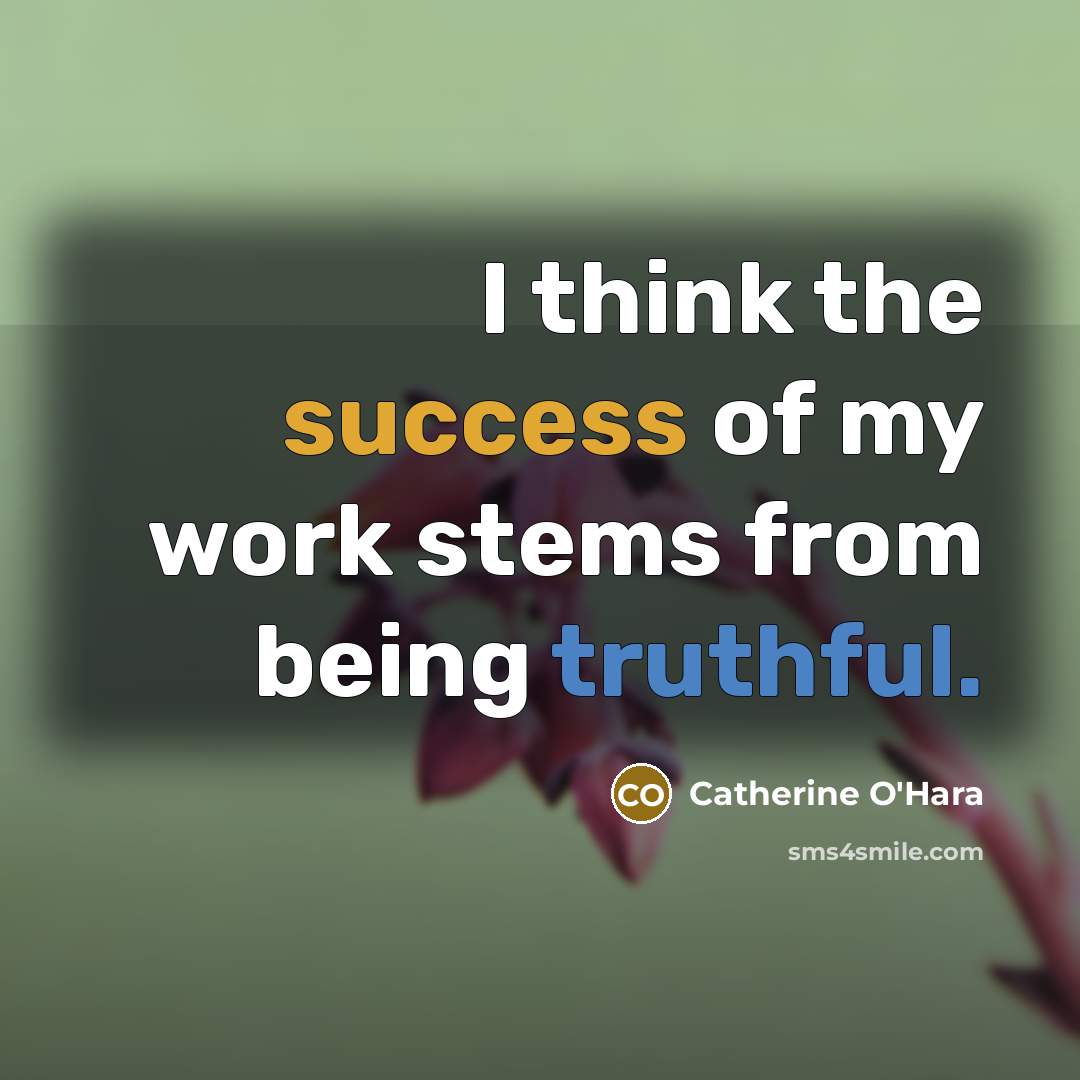 “I think the success of my work stems from being…” quote by Catherine O'Hara