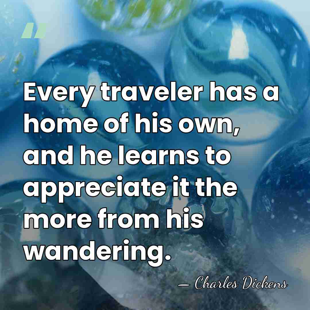 Every traveler has a home of his own, and he learns to&hellip; - Charles Dickens