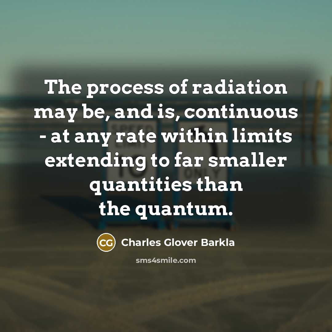 “The process of radiation may be, and is, continuous -…” quote by Charles Glover Barkla