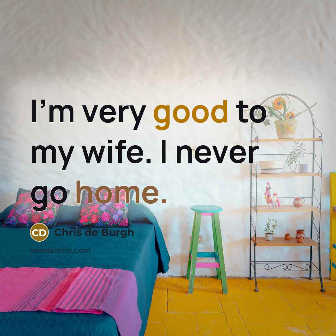 “I'm very good to my wife. I never go home.…” quote by Chris de Burgh