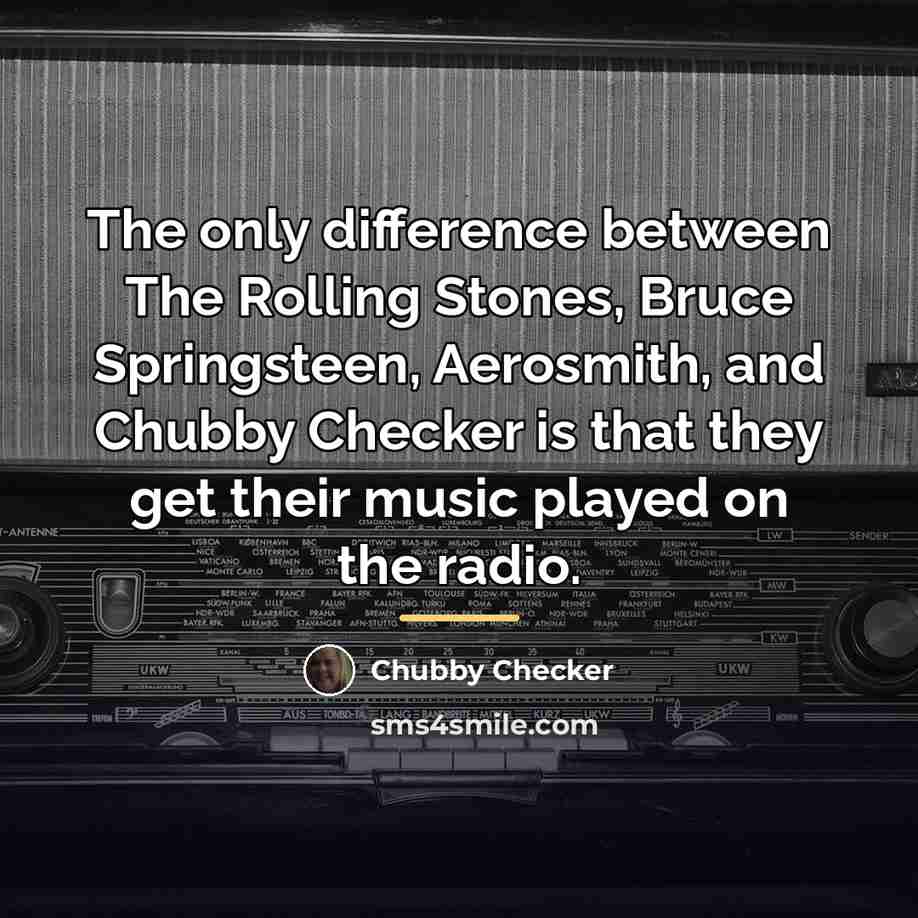 “The only difference between The Rolling Stones, Bruce Springsteen, Aerosmith,…” quote by Chubby Checker