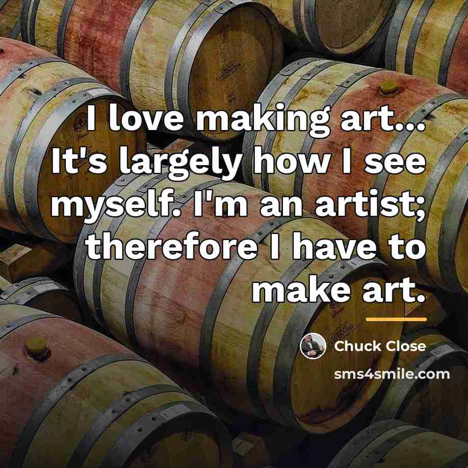 “I love making art... It's largely how I see myself.…” quote by Chuck Close