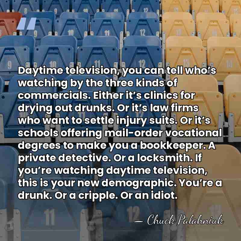 Daytime television, you can tell who’s watching by the three kinds of&hellip; - Chuck Palahniuk