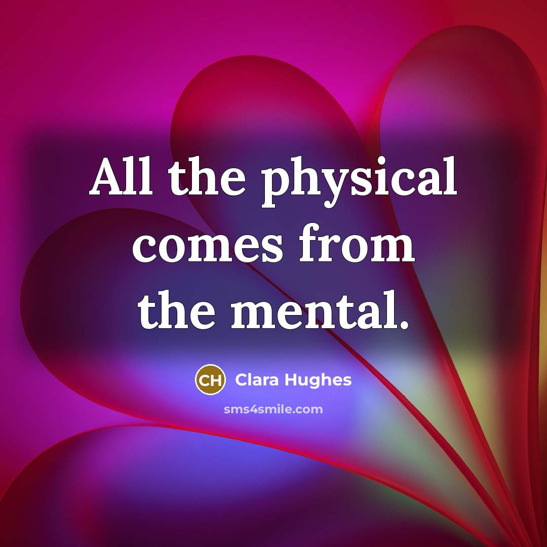 “All the physical comes from the mental.” quote by Clara Hughes