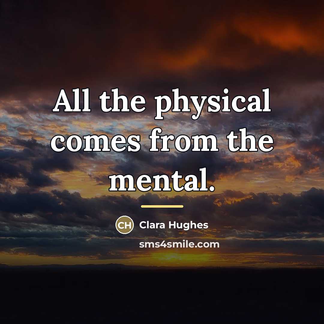 “All the physical comes from the mental.…” quote by Clara Hughes