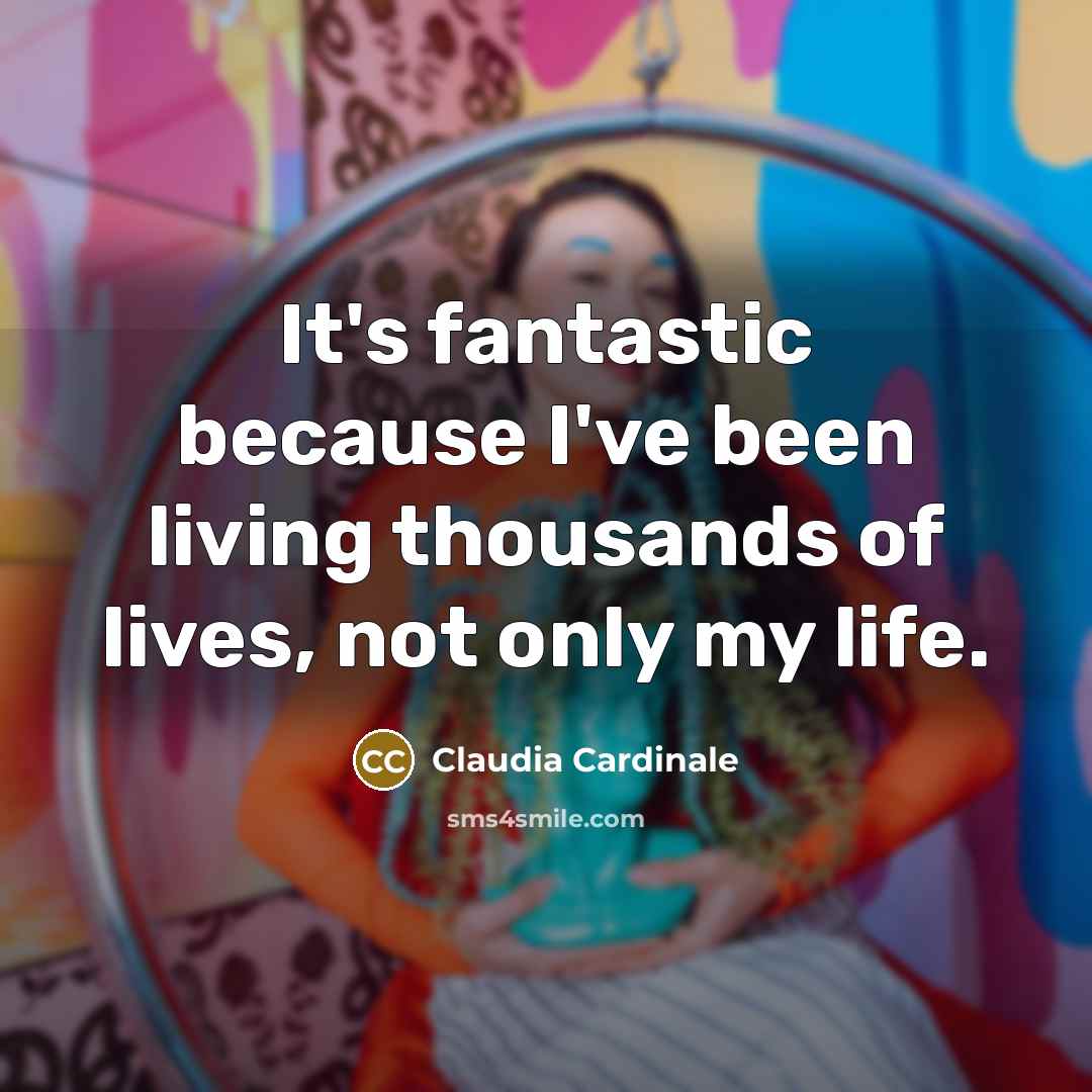 “It's fantastic because I've been living thousands of lives, not…” quote by Claudia Cardinale