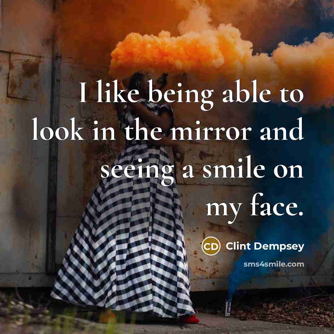 “I like being able to look in the mirror and…” quote by Clint Dempsey