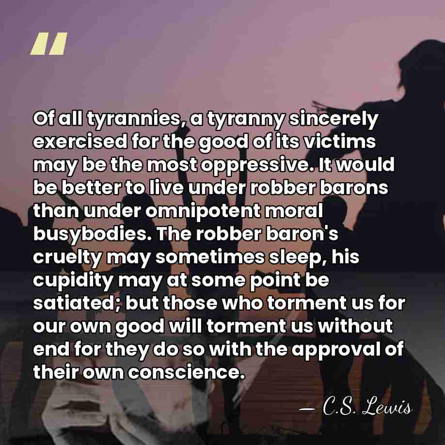 Of all tyrannies, a tyranny sincerely exercised for the good of its&hellip; - C.S. Lewis