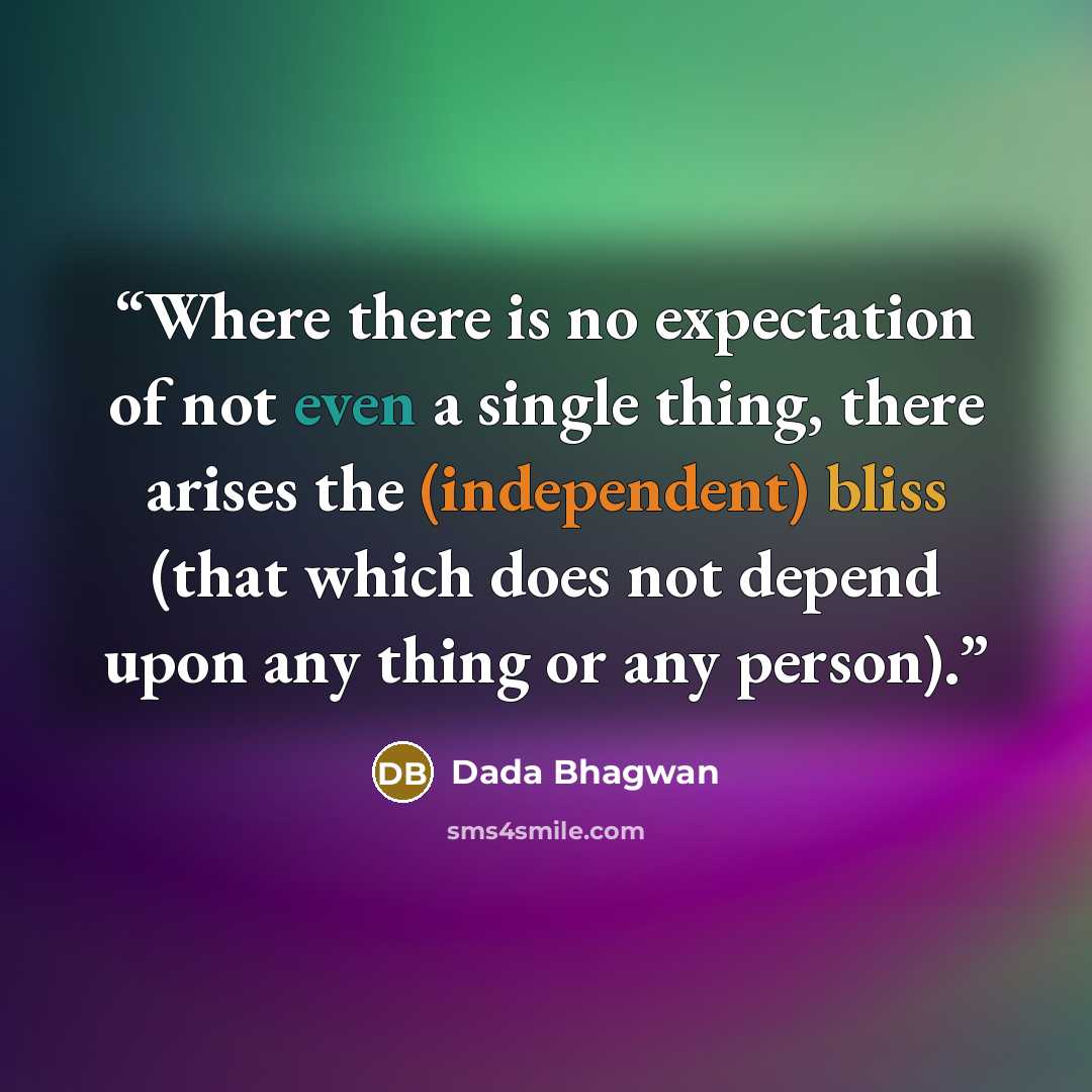 “Where there is no expectation of not even a single thing, there arises the (independent) bliss (that which does not depend upon any thing or any person).” quote by Dada Bhagwan