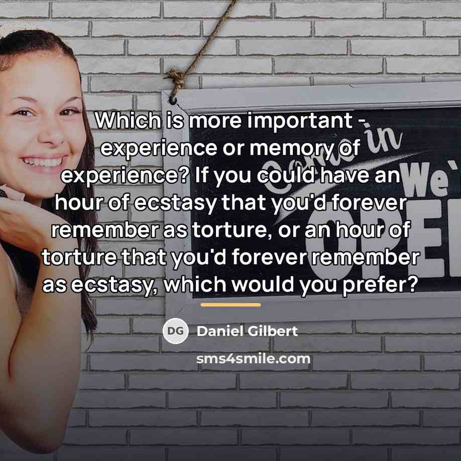 “Which is more important - experience or memory of experience?…” quote by Daniel Gilbert