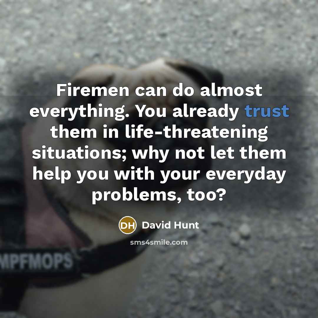 “Firemen can do almost everything. You already trust them in…” quote by David Hunt