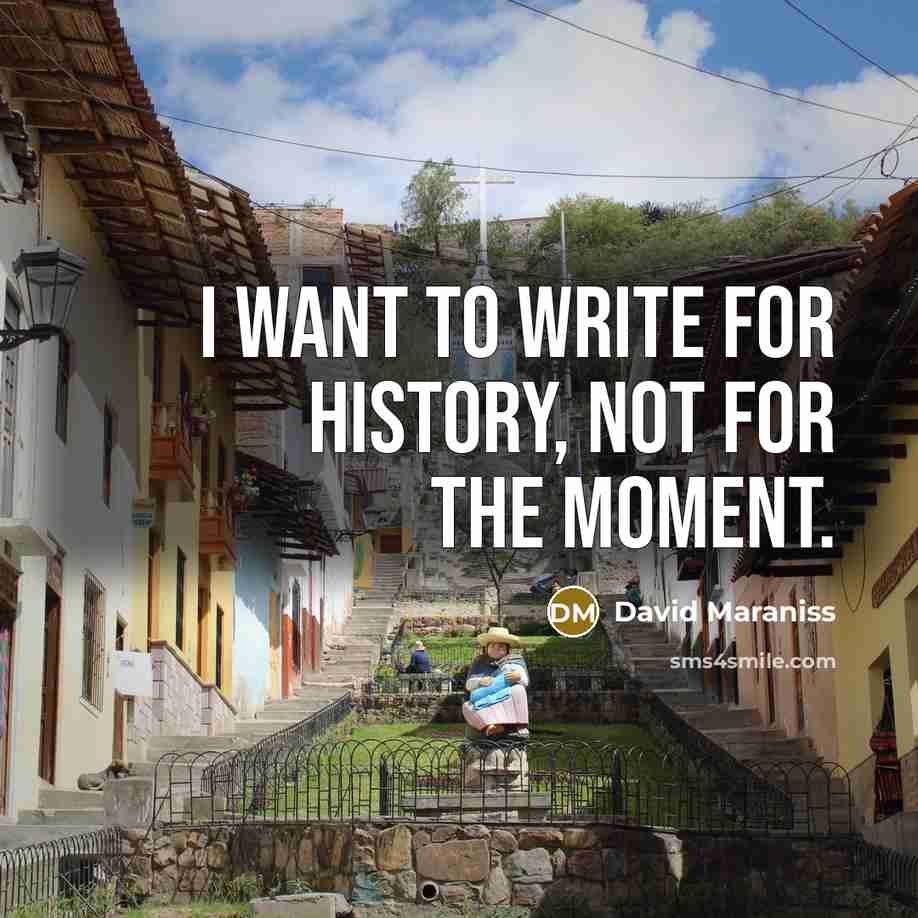 “I want to write for history, not for the moment.…” quote by David Maraniss