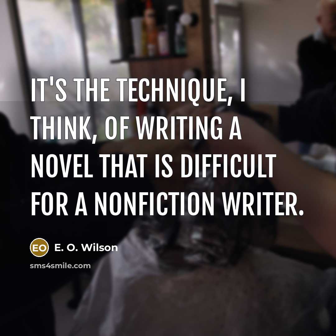 “It's the technique, I think, of writing a novel that…” quote by E. O. Wilson