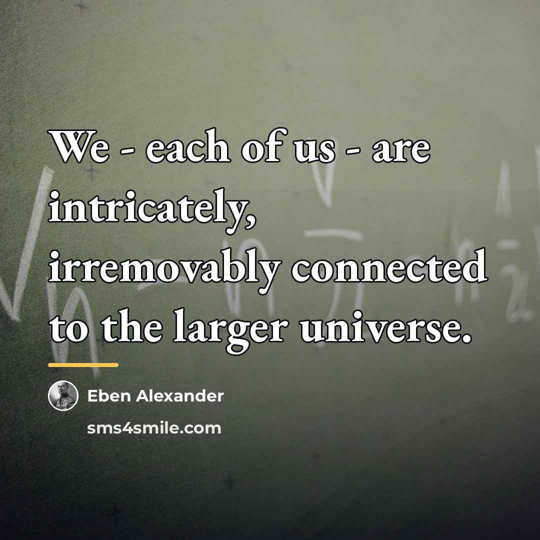 “We - each of us - are intricately, irremovably connected…” quote by Eben Alexander
