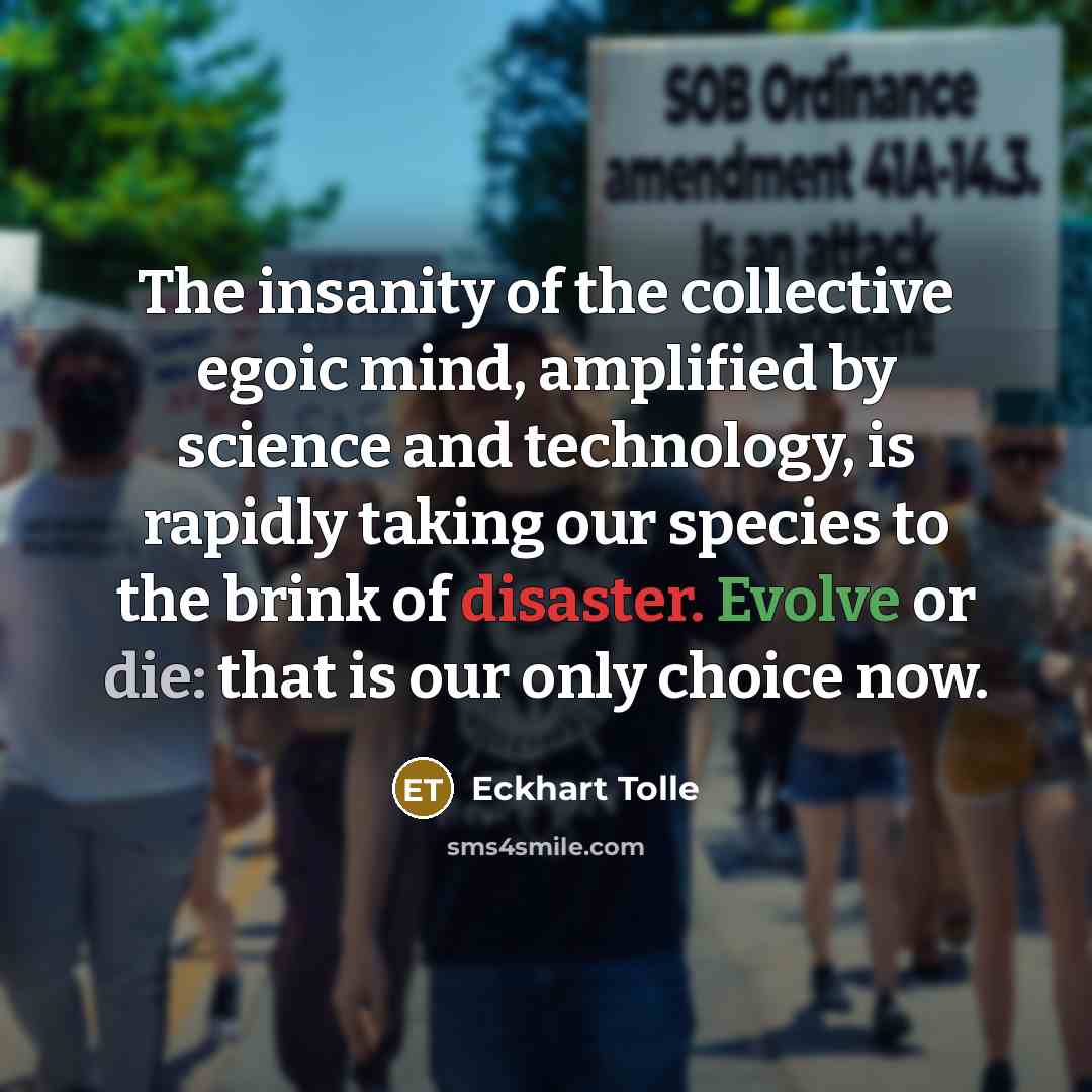 “The insanity of the collective egoic mind, amplified by science…” quote by Eckhart Tolle