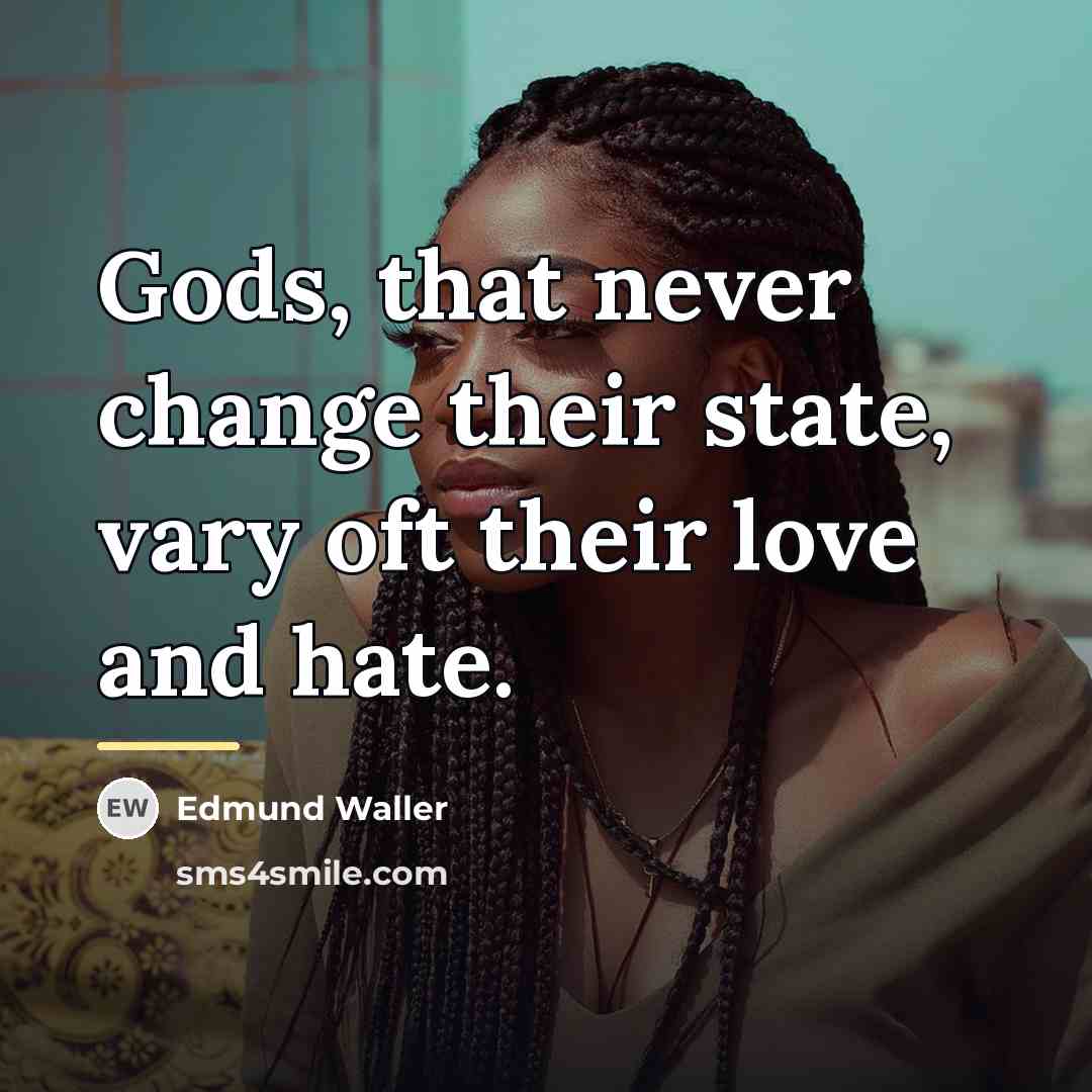 “Gods, that never change their state, vary oft their love…” quote by Edmund Waller