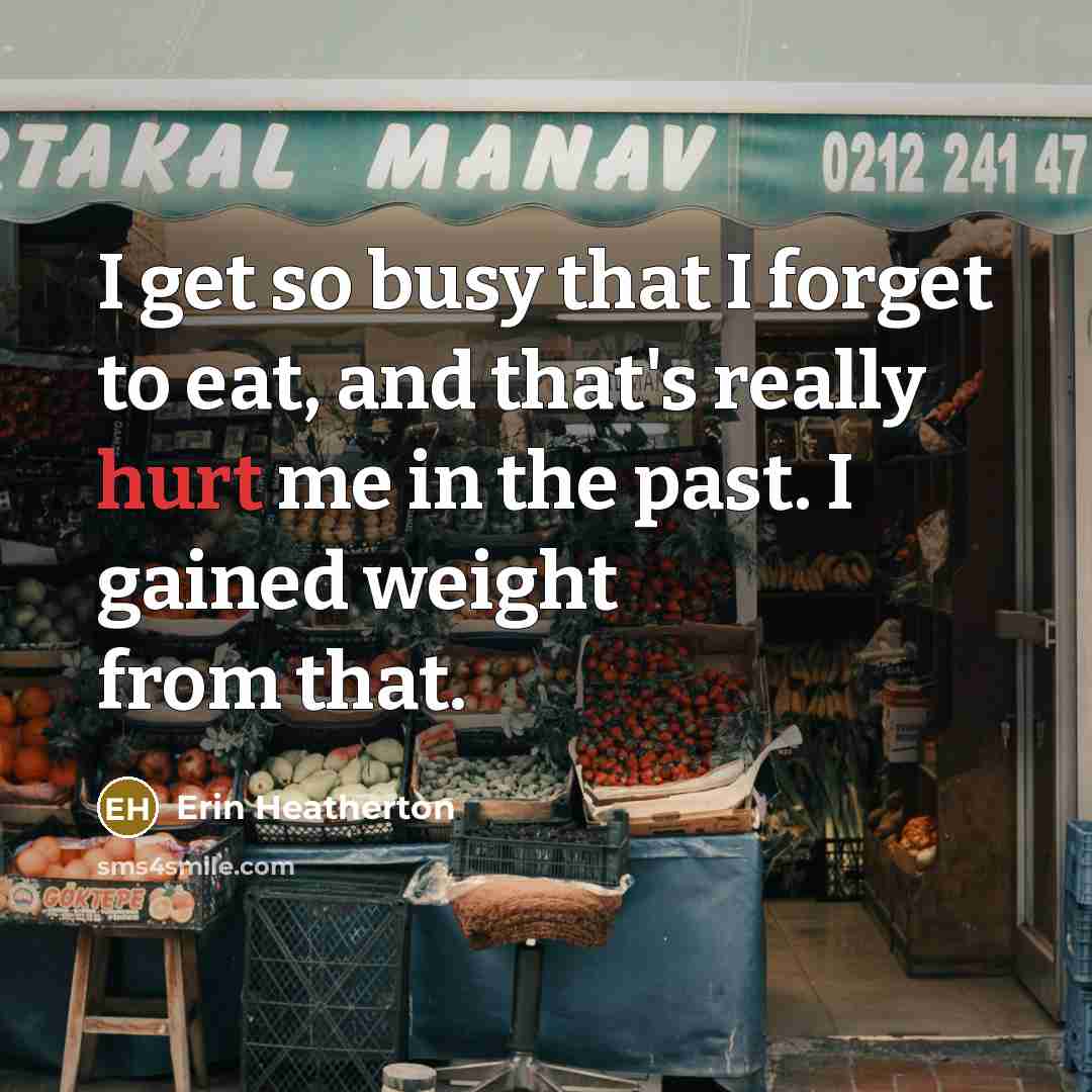 “I get so busy that I forget to eat, and…” quote by Erin Heatherton