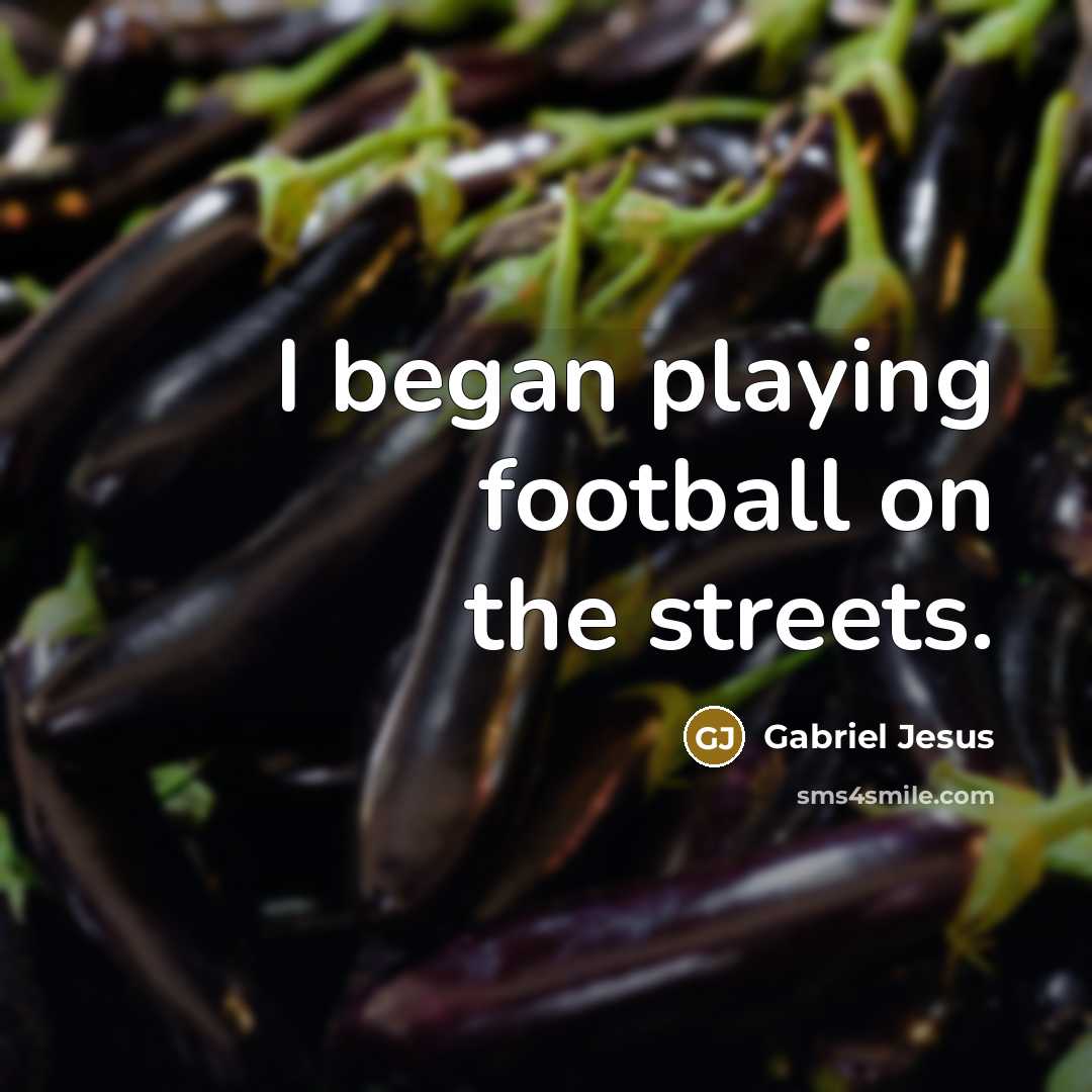 “I began playing football on the streets.…” quote by Gabriel Jesus