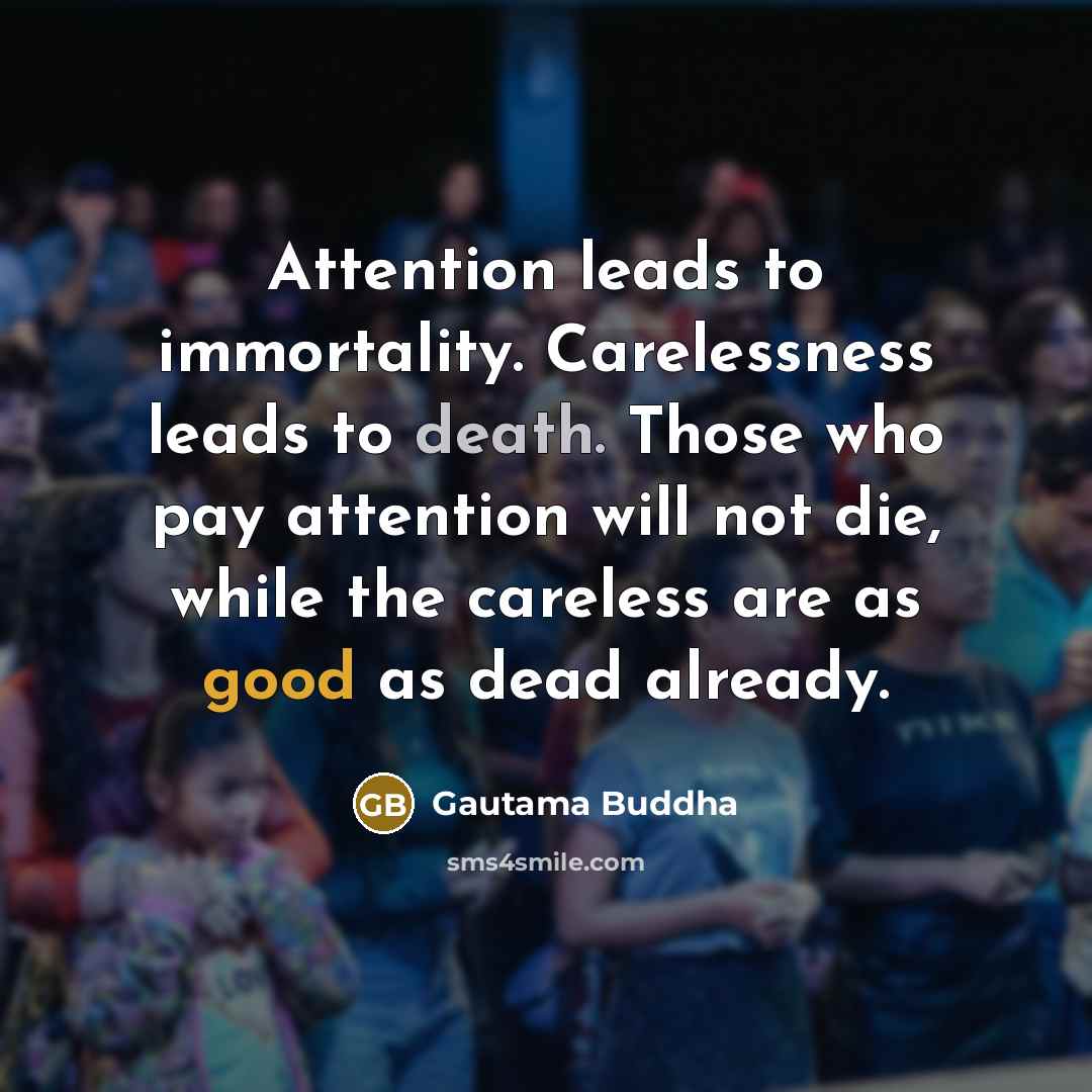 “Attention leads to immortality. Carelessness leads to death. Those who…” quote by Gautama Buddha