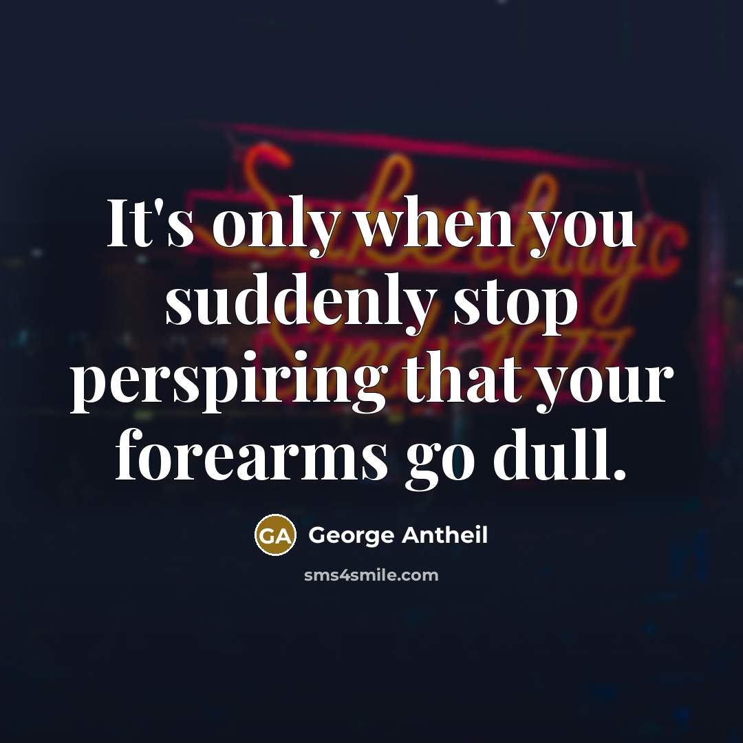“It's only when you suddenly stop perspiring that your forearms…” quote by George Antheil