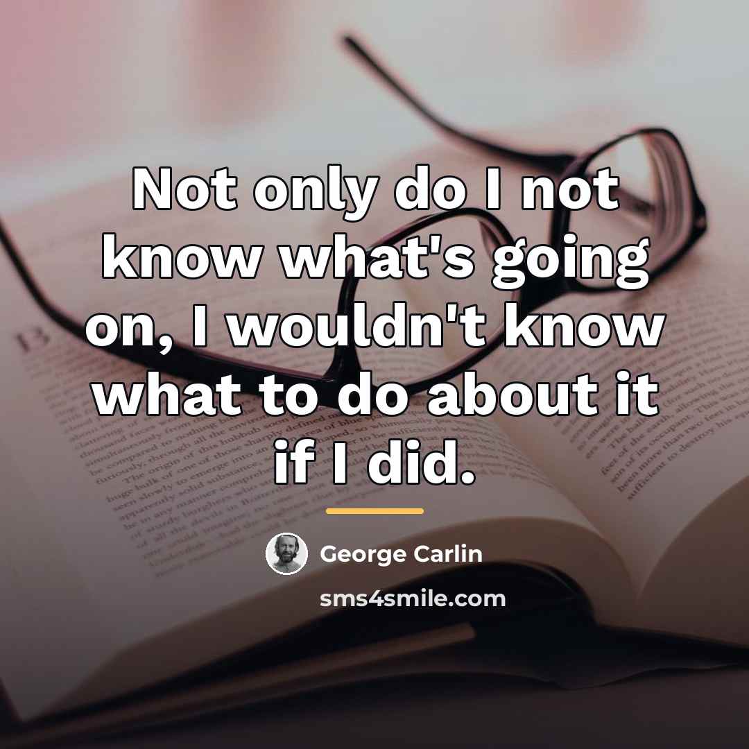 “Not only do I not know what's going on, I…” quote by George Carlin