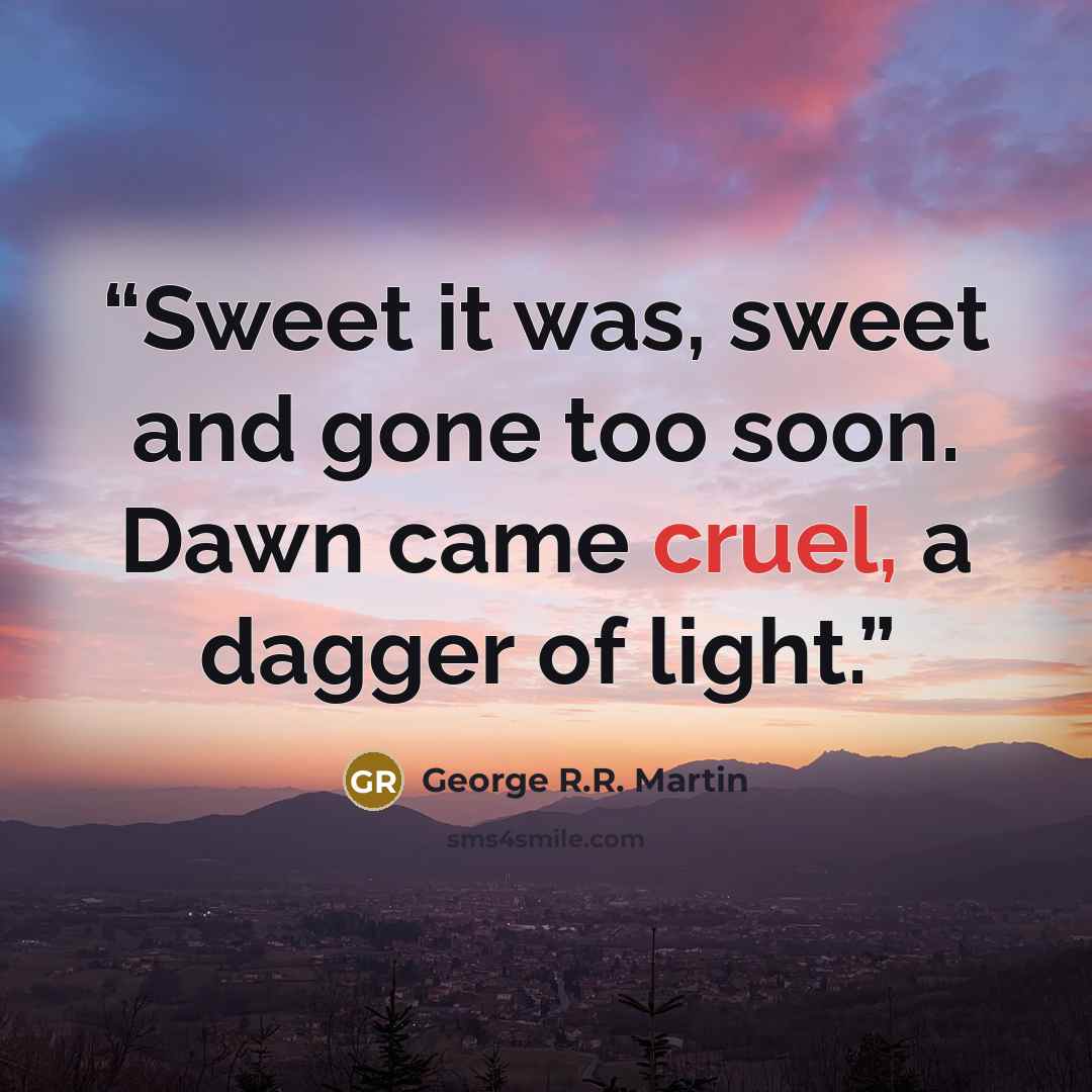 “Sweet it was, sweet and gone too soon. Dawn came cruel, a dagger of light.” quote by George R.R. Martin